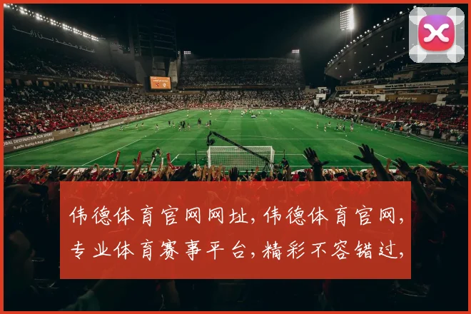 伟德体育官网网址,伟德体育官网,专业体育赛事平台,精彩不容错过,一网打尽